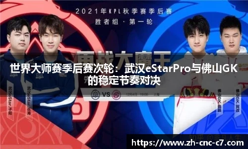 世界大师赛季后赛次轮：武汉eStarPro与佛山GK的稳定节奏对决